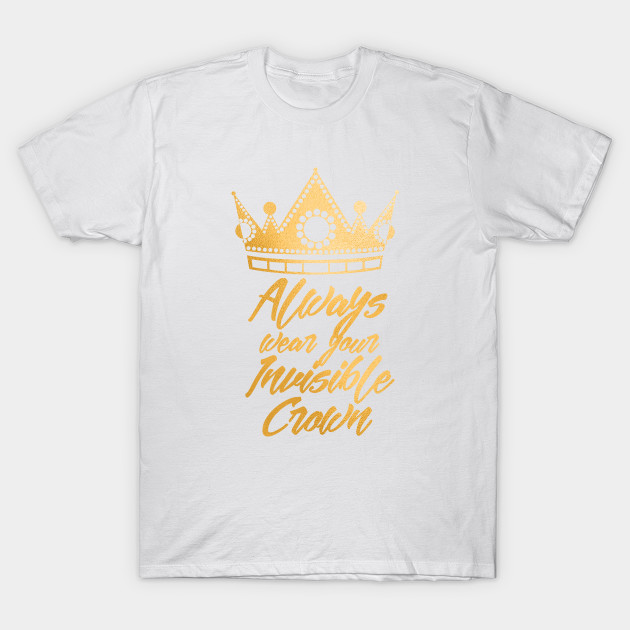 Always Wear Your Invisible Crown Gold T-Shirt-TOZ